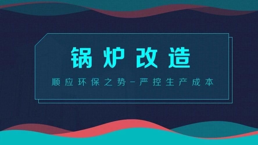 鍋爐改造——順應(yīng)環(huán)保之勢(shì)，嚴(yán)控生產(chǎn)成本